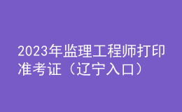 2023年监理工程师打印准考证（辽宁入口）