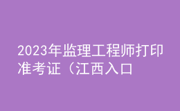 2023年监理工程师打印准考证（江西入口）