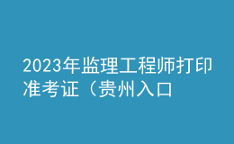 2023年监理工程师打印准考证（贵州入口）