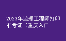 2023年监理工程师打印准考证（重庆入口）