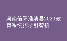 河南信阳淮滨县2023教育系统招才引智招聘教师64人公告
