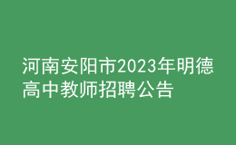 河南安阳市2023年明德高中教师招聘公告