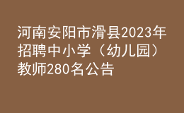 河南安阳市滑县2023年招聘中小学（幼儿园）教师280名公告