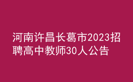 河南许昌长葛市2023招聘高中教师30人公告