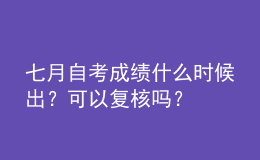 七月自考成绩什么时候出？可以复核吗？ 