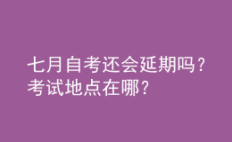 七月自考还会延期吗？考试地点在哪？ 