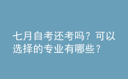 七月自考还考吗？可以选择的专业有哪些？ 