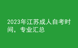 2023年江苏成人自考时间，专业汇总 