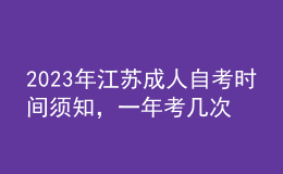 2023年江苏成人自考时间须知，一年考几次 