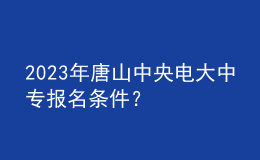 2023年唐山中央电大中专报名条件？