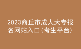 2023商丘市成人大专报名网站入口(考生平台)