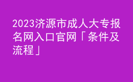 2023济源市成人大专报名网入口官网「条件及流程」