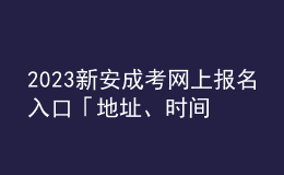 2023新安成考网上报名入口「地址、时间一览」