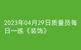 2023年04月29日质量员每日一练《装饰》