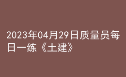 2023年04月29日质量员每日一练《土建》