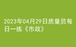 2023年04月29日质量员每日一练《市政》