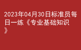 2023年04月30日标准员每日一练《专业基础知识》