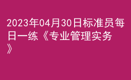 2023年04月30日标准员每日一练《专业管理实务》