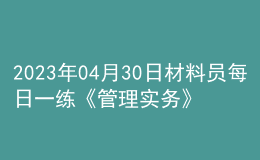 2023年04月30日材料员每日一练《管理实务》