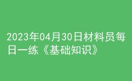 2023年04月30日材料员每日一练《基础知识》