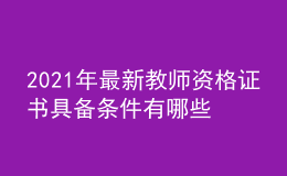 2021年最新教师资格证书具备条件有哪些