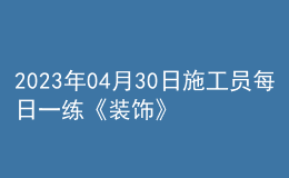 2023年04月30日施工员每日一练《装饰》