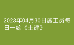 2023年04月30日施工员每日一练《土建》