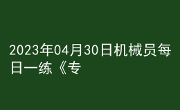 2023年04月30日机械员每日一练《专业管理实务》