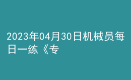 2023年04月30日机械员每日一练《专业基础知识》