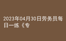 2023年04月30日劳务员每日一练《专业基础知识》