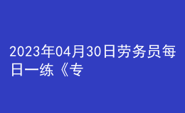 2023年04月30日劳务员每日一练《专业管理实务》