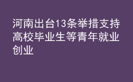 河南出台13条举措 支持高校毕业生等青年就业创业