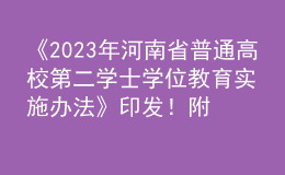 《2023年河南省普通高校第二学士学位教育实施办法》印发！附“十问十答”