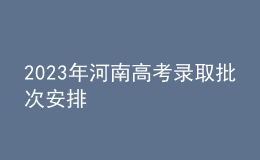 2023年河南高考录取批次安排