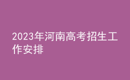 2023年河南高考招生工作安排