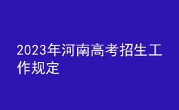 2023年河南高考招生工作规定