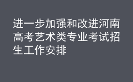 进一步加强和改进河南高考艺术类专业考试招生工作安排