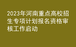 2023年河南重点高校招生专项计划报名资格审核工作启动