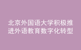 北京外国语大学积极推进外语教育数字化转型