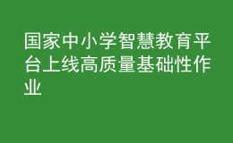 国家中小学智慧教育平台上线高质量基础性作业