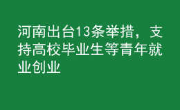 河南出台13条举措，支持高校毕业生等青年就业创业