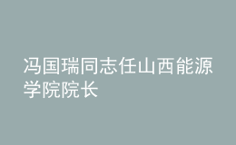 冯国瑞同志任山西能源学院院长