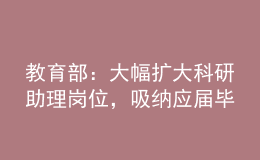 教育部：大幅扩大科研助理岗位，吸纳应届毕业生就业