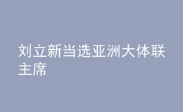 刘立新当选亚洲大体联主席