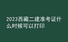 2023西藏二建准考证什么时候可以打印