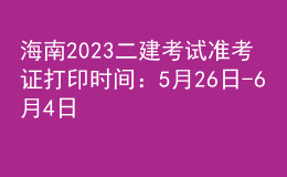 海南2023二建考试准考证打印时间：5月26日-6月4日