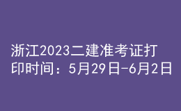 浙江2023二建准考证打印时间：5月29日-6月2日