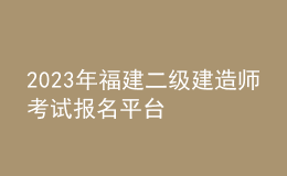 2023年福建二级建造师考试报名平台