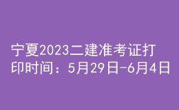 宁夏2023二建准考证打印时间：5月29日-6月4日