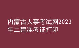 内蒙古人事考试网2023年二建准考证打印
